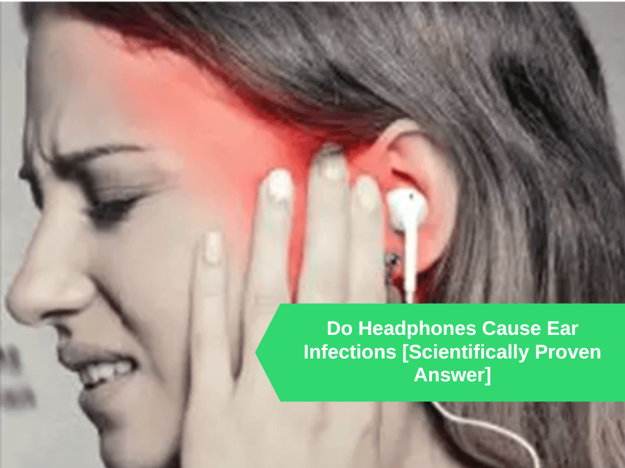 Do Headphones Cause Ear Infections [Scientifically Proven Answer]