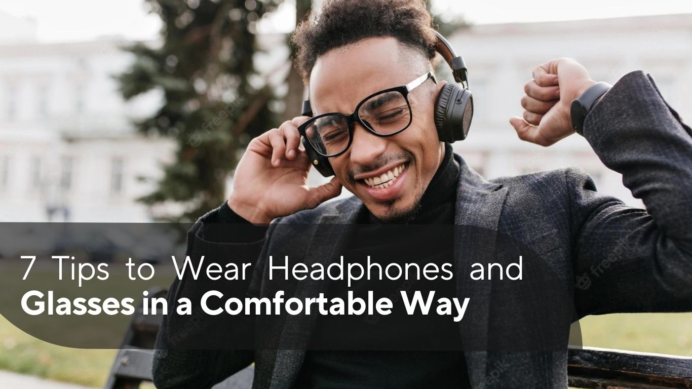 7 Tips to Wear Headphones and Glasses in a Comfortable Way
