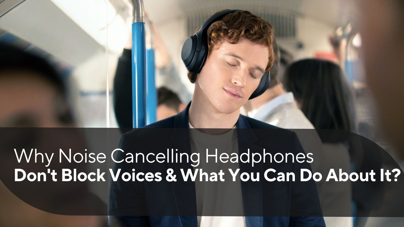 Why Noise Cancelling Headphones Don’t Block Voices & What You Can Do About It?